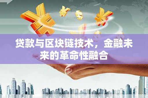 庐阳贷款与区块链技术，金融未来的革命性融合