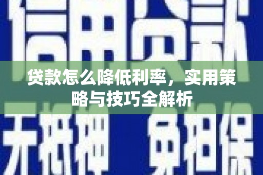 庐阳贷款怎么降低利率，实用策略与技巧全解析