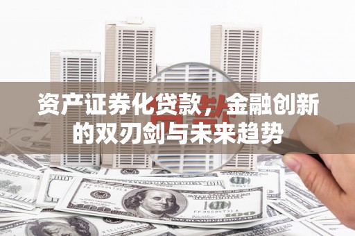 庐阳资产证券化贷款，金融创新的双刃剑与未来趋势