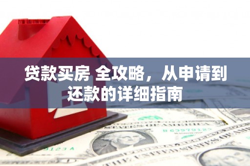 庐阳贷款买房 全攻略，从申请到还款的详细指南