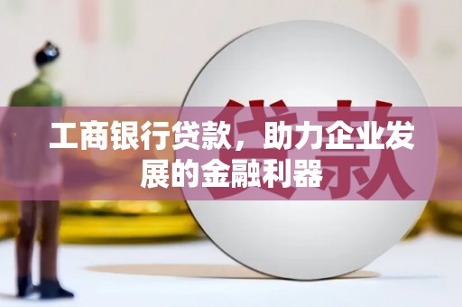 庐阳工商银行贷款，助力企业发展的金融利器