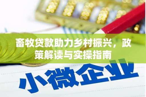庐阳畜牧贷款助力乡村振兴，政策解读与实操指南
