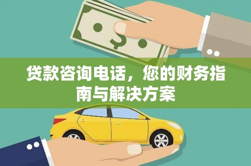 庐阳贷款咨询电话，您的财务指南与解决方案