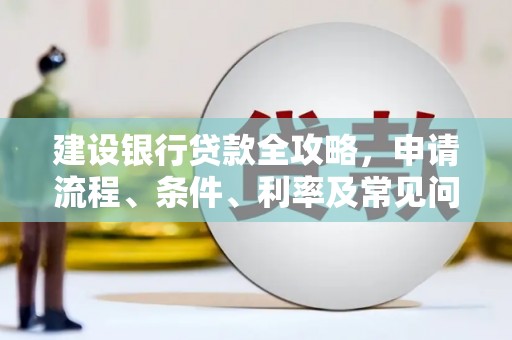 庐阳建设银行贷款全攻略，申请流程、条件、利率及常见问题解答